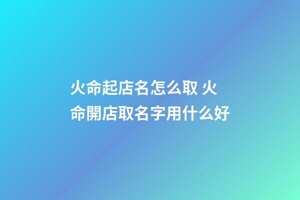火命起店名怎么取 火命開店取名字用什么好-第1張-店鋪起名-玄機派